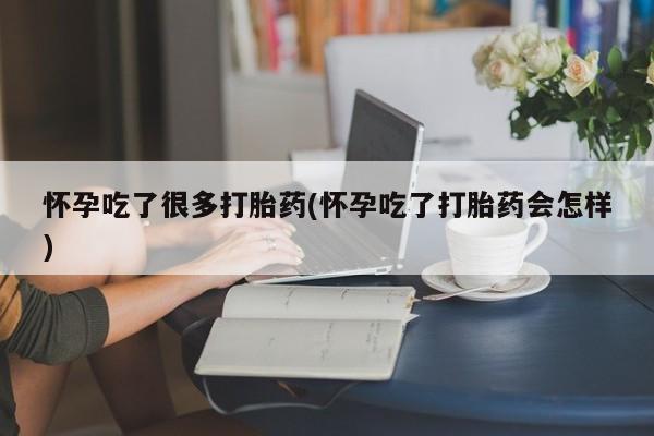 堕胎药在线购买怀孕吃了很多打胎药(怀孕吃了打胎药会怎样)