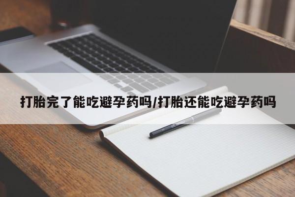 堕胎药在线购买打胎完了能吃避孕药吗/打胎还能吃避孕药吗