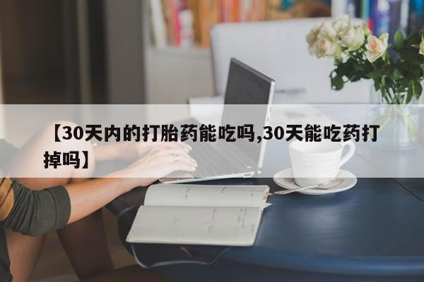 堕胎药在线购买【30天内的打胎药能吃吗,30天能吃药打掉吗】
