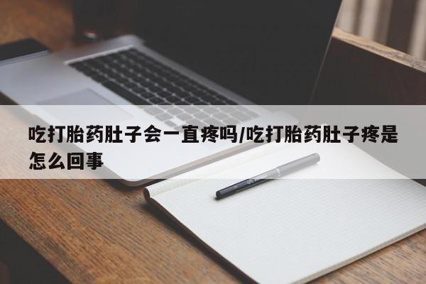 堕胎药在线购买吃打胎药肚子会一直疼吗/吃打胎药肚子疼是怎么回事