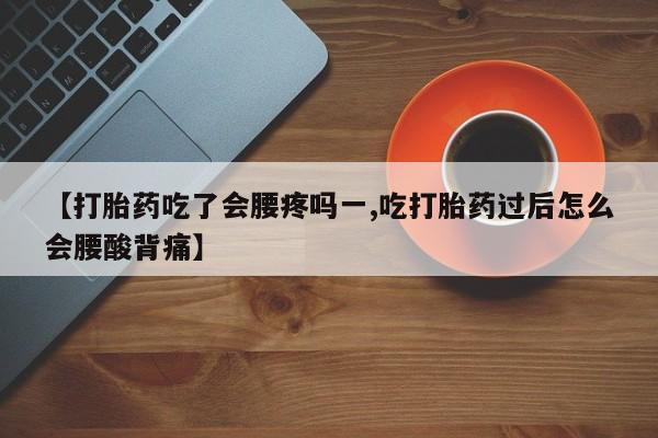 堕胎药在线购买【打胎药吃了会腰疼吗一,吃打胎药过后怎么会腰酸背痛】