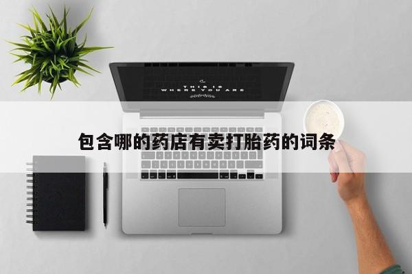堕胎药在线购买包含哪的药店有卖打胎药的词条