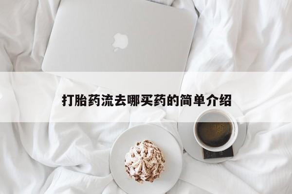 堕胎药在线购买打胎药流去哪买药的简单介绍
