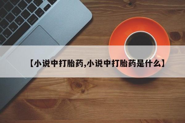 堕胎药在线购买【小说中打胎药,小说中打胎药是什么】