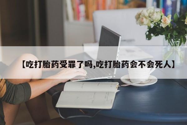 堕胎药在线购买【吃打胎药受罪了吗,吃打胎药会不会死人】