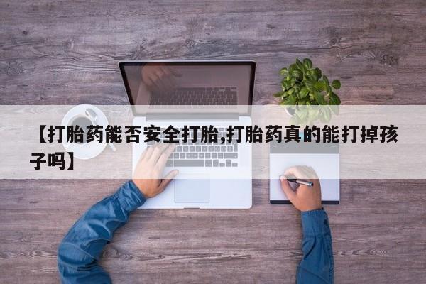 堕胎药在线购买【打胎药能否安全打胎,打胎药真的能打掉孩子吗】