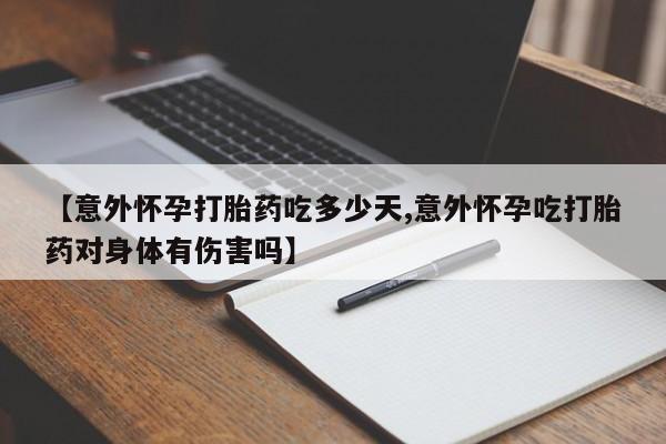 堕胎药在线购买【意外怀孕打胎药吃多少天,意外怀孕吃打胎药对身体有伤害吗】
