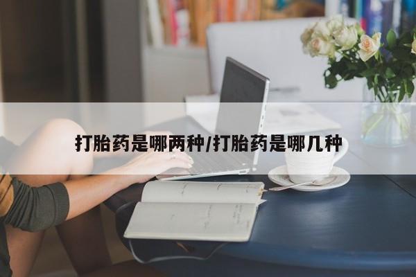 堕胎药在线购买打胎药是哪两种/打胎药是哪几种