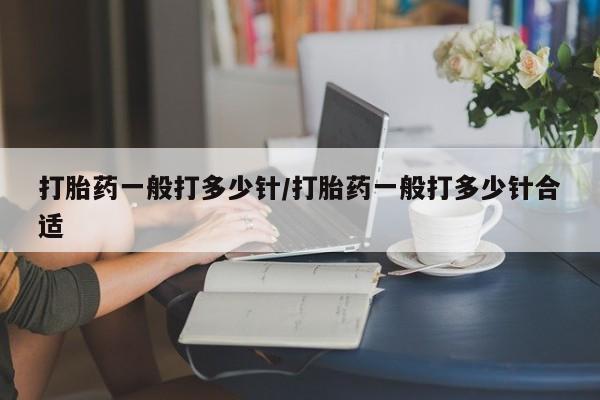 堕胎药在线购买打胎药一般打多少针/打胎药一般打多少针合适