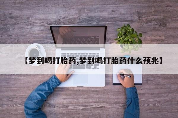 堕胎药在线购买【梦到喝打胎药,梦到喝打胎药什么预兆】