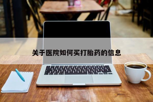 堕胎药在线购买关于医院如何买打胎药的信息