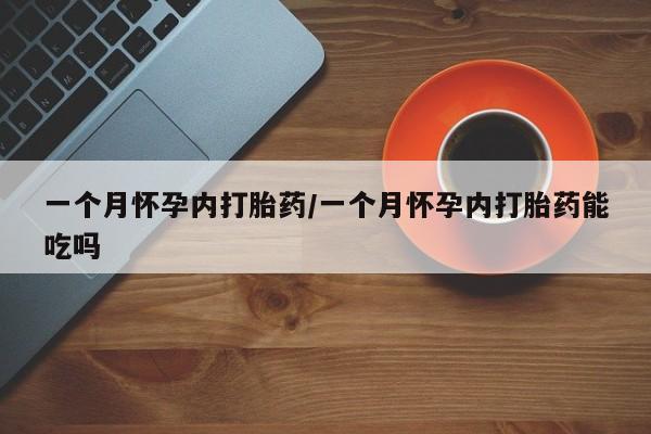 堕胎药在线购买一个月怀孕内打胎药/一个月怀孕内打胎药能吃吗