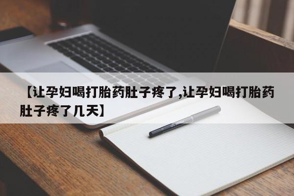 堕胎药在线购买【让孕妇喝打胎药肚子疼了,让孕妇喝打胎药肚子疼了几天】