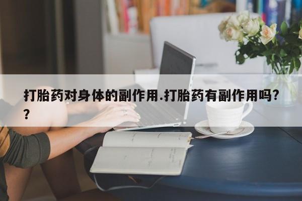 堕胎药在线购买打胎药对身体的副作用.打胎药有副作用吗?？