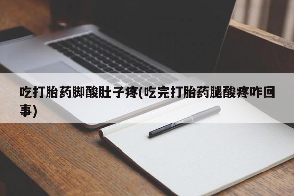 堕胎药在线购买吃打胎药脚酸肚子疼(吃完打胎药腿酸疼咋回事)