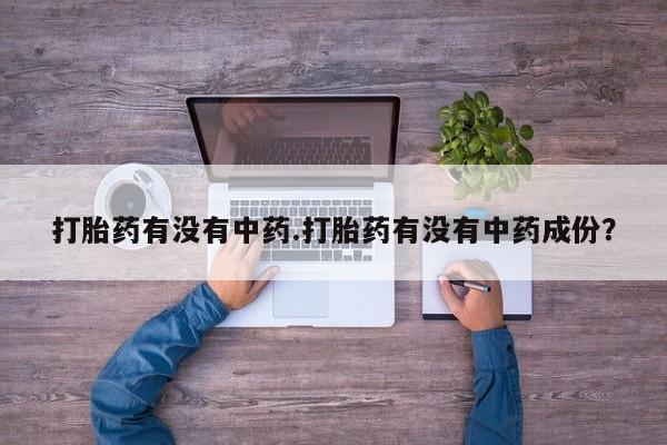 堕胎药在线购买打胎药有没有中药.打胎药有没有中药成份？