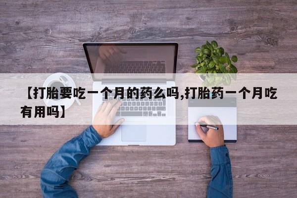 堕胎药在线购买【打胎要吃一个月的药么吗,打胎药一个月吃有用吗】