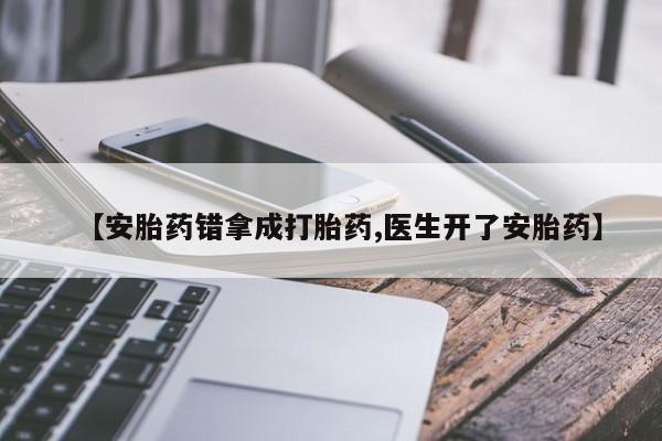 堕胎药在线购买【安胎药错拿成打胎药,医生开了安胎药】