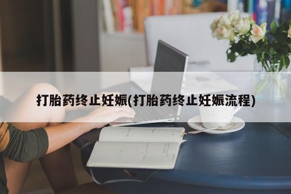 堕胎药在线购买打胎药终止妊娠(打胎药终止妊娠流程)