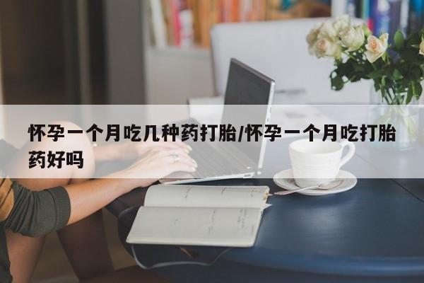 堕胎药在线购买怀孕一个月吃几种药打胎/怀孕一个月吃打胎药好吗