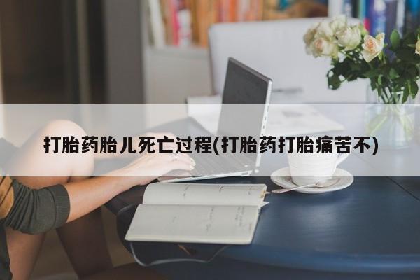 堕胎药在线购买打胎药胎儿死亡过程(打胎药打胎痛苦不)