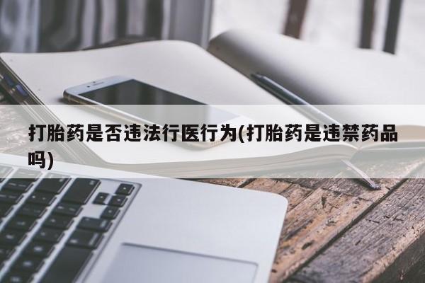 堕胎药在线购买打胎药是否违法行医行为(打胎药是违禁药品吗)