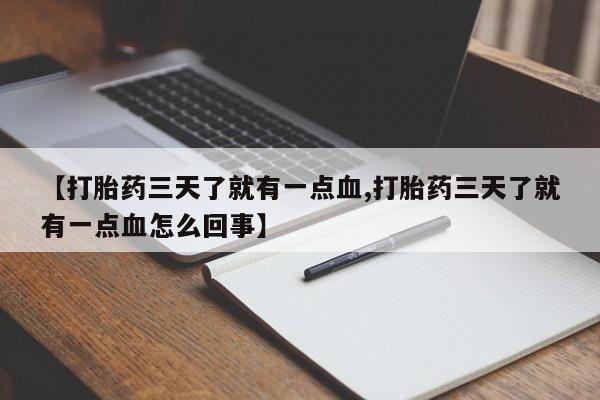 堕胎药在线购买【打胎药三天了就有一点血,打胎药三天了就有一点血怎么回事】