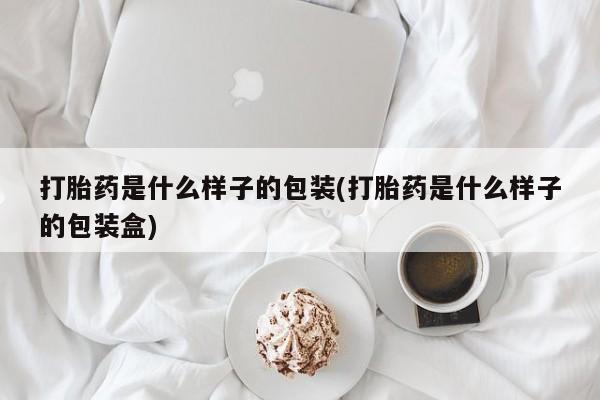 堕胎药在线购买打胎药是什么样子的包装(打胎药是什么样子的包装盒)