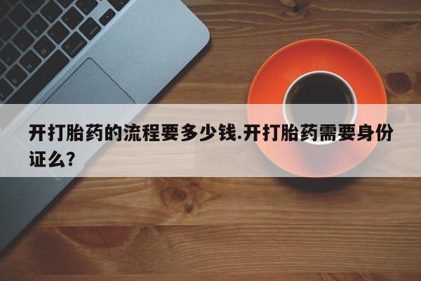 堕胎药在线购买开打胎药的流程要多少钱.开打胎药需要身份证么？