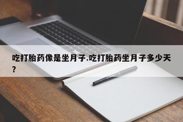 堕胎药在线购买吃打胎药像是坐月子.吃打胎药坐月子多少天？