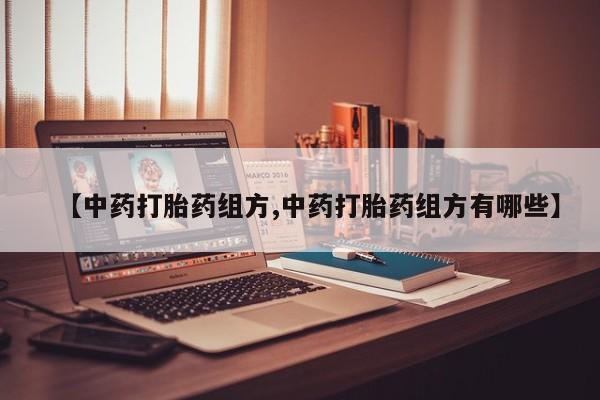堕胎药在线购买【中药打胎药组方,中药打胎药组方有哪些】