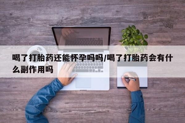 堕胎药在线购买喝了打胎药还能怀孕吗吗/喝了打胎药会有什么副作用吗