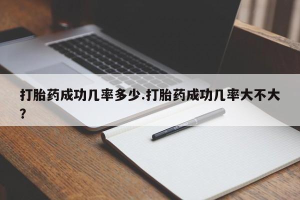 堕胎药在线购买打胎药成功几率多少.打胎药成功几率大不大？