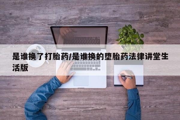 堕胎药在线购买是谁换了打胎药/是谁换的堕胎药法律讲堂生活版
