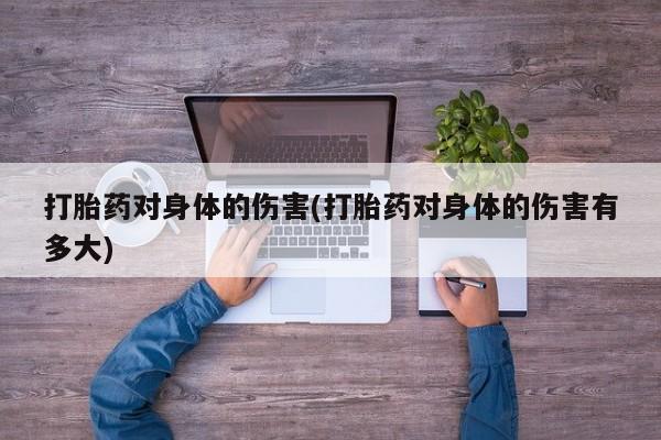 堕胎药在线购买打胎药对身体的伤害(打胎药对身体的伤害有多大)