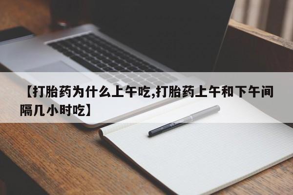 堕胎药在线购买【打胎药为什么上午吃,打胎药上午和下午间隔几小时吃】