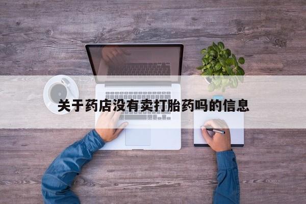 堕胎药在线购买关于药店没有卖打胎药吗的信息