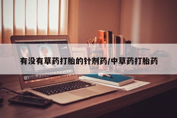 堕胎药在线购买有没有草药打胎的针剂药/中草药打胎药