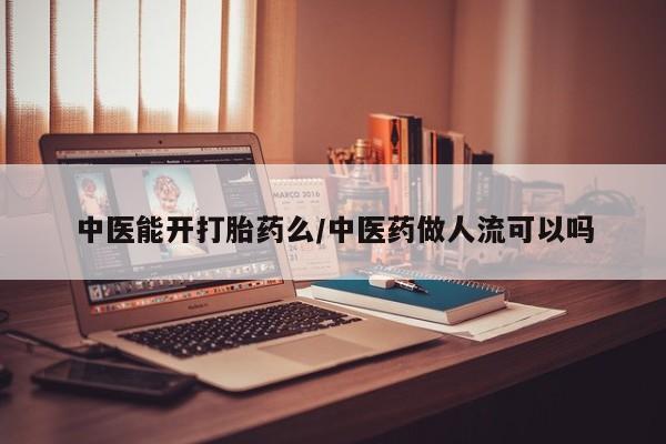 堕胎药在线购买中医能开打胎药么/中医药做人流可以吗