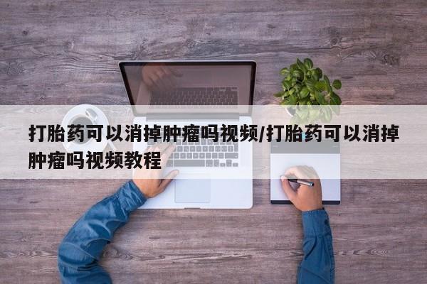 堕胎药在线购买打胎药可以消掉肿瘤吗视频/打胎药可以消掉肿瘤吗视频教程